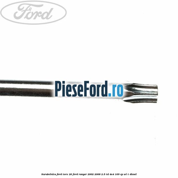Surubelnita Ford torx 20 Ford Ranger 2002-2006 2.5 TD 4x4 109 cp WL-T diesel