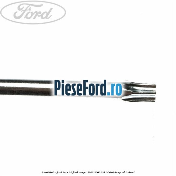 Surubelnita Ford torx 20 Ford Ranger 2002-2006 2.5 TD 4x4 84 cp WL-T diesel