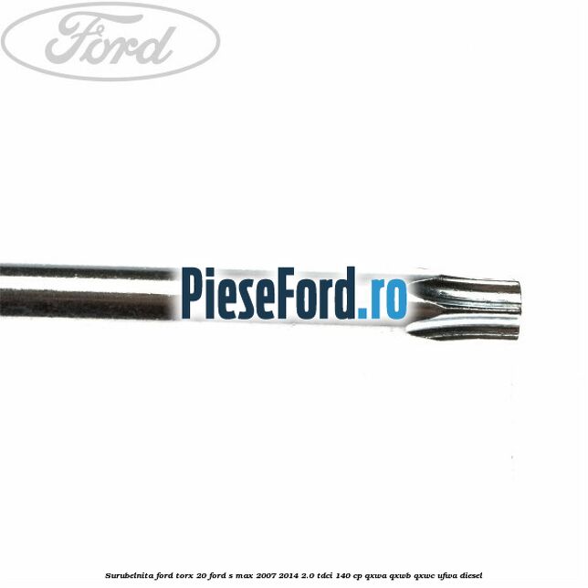 Surubelnita Ford torx 20 Ford S-Max 2007-2014 2.0 TDCi 140 cp Surubelnita Ford torx 20 Ford S-Max 2007-2014 2.0 TDCi 140 cp QXWA, QXWB, QXWC, UFWA diesel