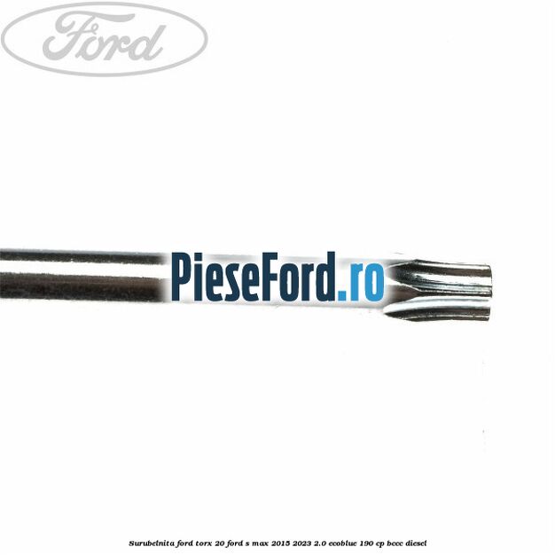Surubelnita Ford torx 20 Ford S-Max 2015-2023 2.0 EcoBlue 190 cp BCCC diesel
