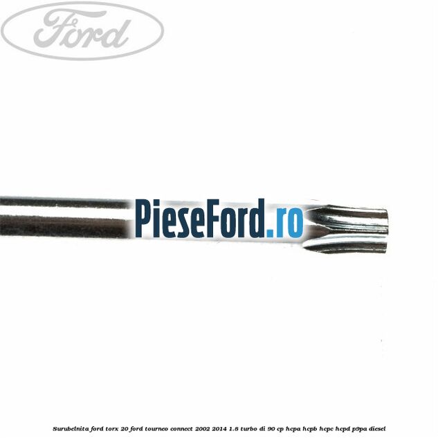 Surubelnita Ford torx 20 Ford Tourneo Connect 2002-2014 1.8 Turbo Di 90 cp HCPA, HCPB, HCPC, HCPD, P9PA diesel