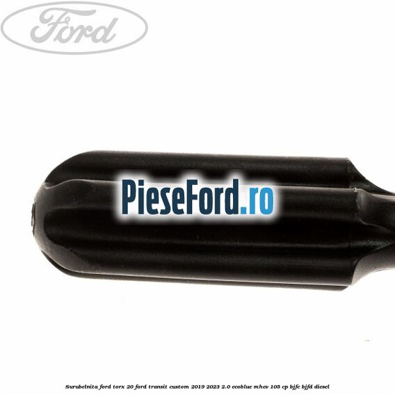Surubelnita Ford torx 20 Ford Transit Custom 2019-2023 2.0 EcoBlue mHEV 105 cp BJFC, BJFD diesel