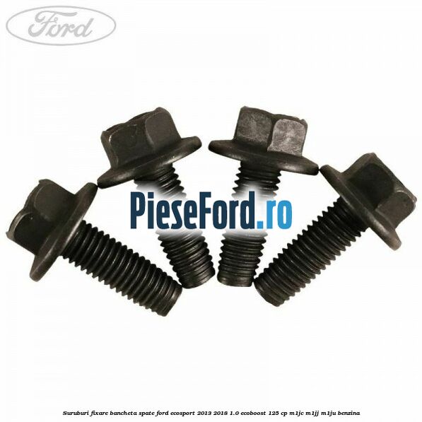 Suruburi fixare bancheta spate Ford EcoSport 2013-2018 1.0 EcoBoost 125 cp M1JC, M1JJ, M1JU benzina