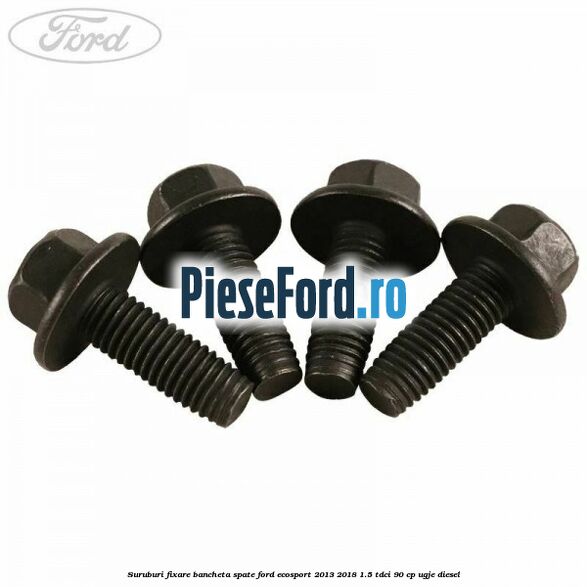 Suruburi fixare bancheta spate Ford EcoSport 2013-2018 1.5 TDCi 90 cp UGJE diesel
