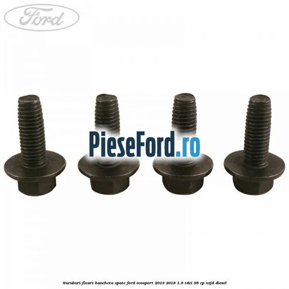 Suruburi fixare bancheta spate Ford EcoSport 2013-2018 1.5 TDCi 95 cp XVJD diesel