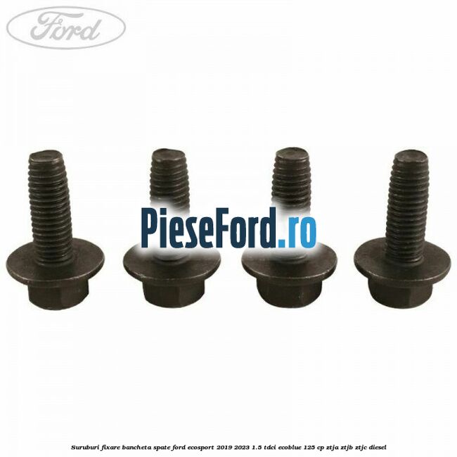 Suruburi fixare bancheta spate Ford EcoSport 2019-2023 1.5 TDCi EcoBlue 125 cp ZTJA, ZTJB, ZTJC diesel
