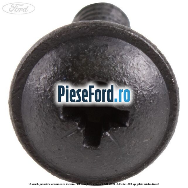 Sururb prindere ornamente interior 25 mm Ford C-Max 2007-2011 1.6 TDCi 101 cp G8DC, MTDA diesel