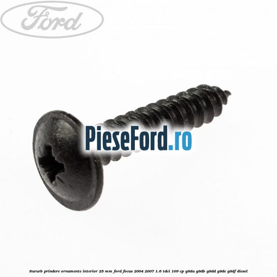 Sururb prindere ornamente interior 25 mm Ford Focus 2004-2007 1.6 TDCi 109 cp G8DA, G8DB, G8DD, G8DE, G8DF diesel