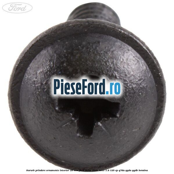 Sururb prindere ornamente interior 25 mm Ford Focus 2008-2011 1.8 125 cp Sururb prindere ornamente interior 25 mm Ford Focus 2008-2011 1.8 125 cp Q7DA, QQDA, QQDB benzina