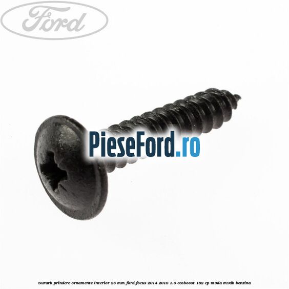 Sururb prindere ornamente interior 25 mm Ford Focus 2014-2018 1.5 EcoBoost 182 cp M9DA, M9DB benzina