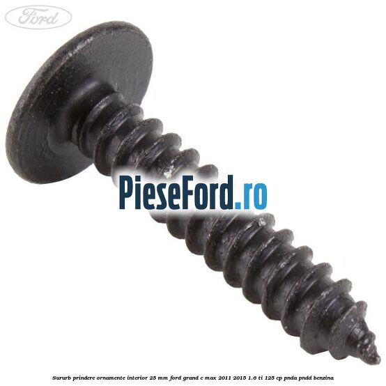 Sururb prindere ornamente interior 25 mm Ford Grand C-Max 2011-2015 1.6 Ti 125 cp PNDA, PNDD benzina