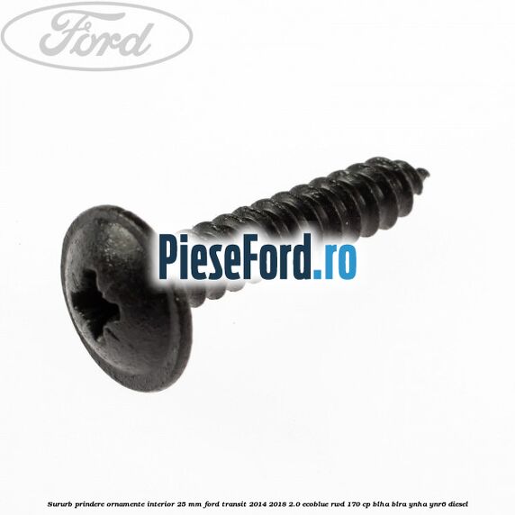 Sururb prindere ornamente interior 25 mm Ford Transit 2014-2018 2.0 EcoBlue RWD 170 cp Sururb prindere ornamente interior 25 mm Ford Transit 2014-2018 2.0 EcoBlue RWD 170 cp BLHA, BLRA, YNHA, YNR6 diesel