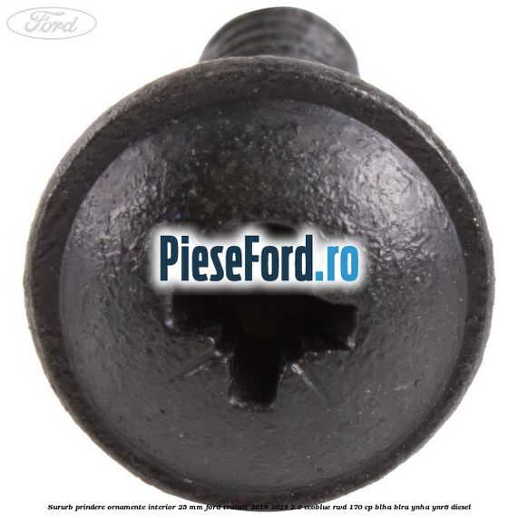 Sururb prindere ornamente interior 25 mm Ford Transit 2019-2023 2.0 EcoBlue RWD 170 cp Sururb prindere ornamente interior 25 mm Ford Transit 2019-2023 2.0 EcoBlue RWD 170 cp BLHA, BLRA, YNHA, YNR6 diesel
