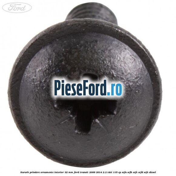 Sururb prindere ornamente interior 32 mm Ford Transit 2006-2014 2.2 TDCi 115 cp SRFA, SRFB, SRFC, SRFD, SRFE diesel
