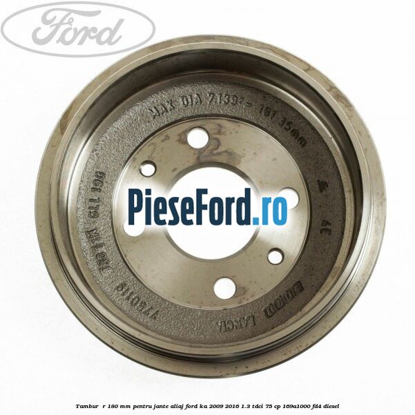 Tambur  R 180 mm pentru jante aliaj Ford Ka 2009-2016 1.3 TDCi 75 cp 169A1000, FD4 diesel