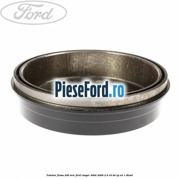 Tambur frana 295 mm Ford Ranger 2002-2006 2.5 TD 84 cp WL-T diesel
