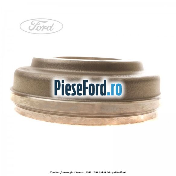 Tambur franare Ford Transit 1991-1994 2.5 DI 80 cp Tambur franare Ford Transit 1991-1994 2.5 DI 80 cp 4DA diesel