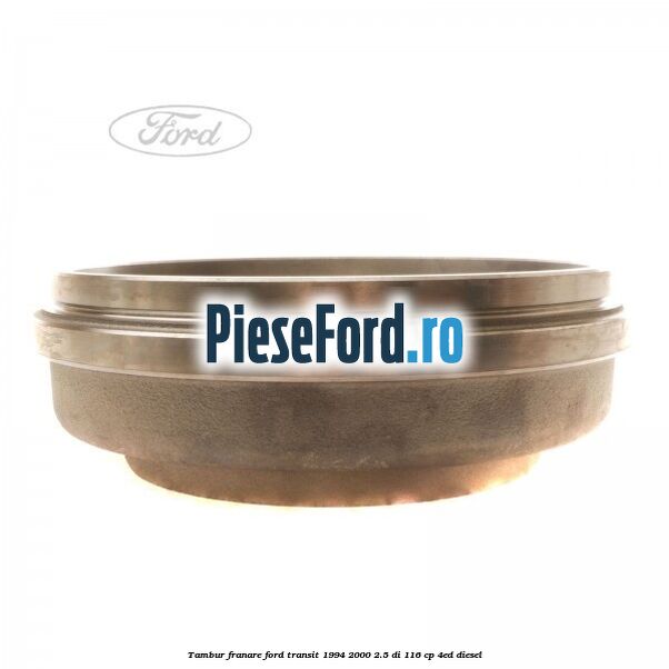 Tambur franare Ford Transit 1994-2000 2.5 DI 116 cp Tambur franare Ford Transit 1994-2000 2.5 DI 116 cp 4ED diesel
