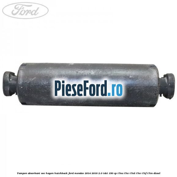 Tampon absorbant soc hayon hatchback Ford Mondeo 2014-2018 2.0 TDCi 150 cp T7CA, T7CC, T7CD, T7CE, T7CF, T7CN diesel