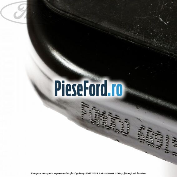 Tampon arc spate suprasarcina Ford Galaxy 2007-2014 1.6 EcoBoost 160 cp JTWA, JTWB benzina