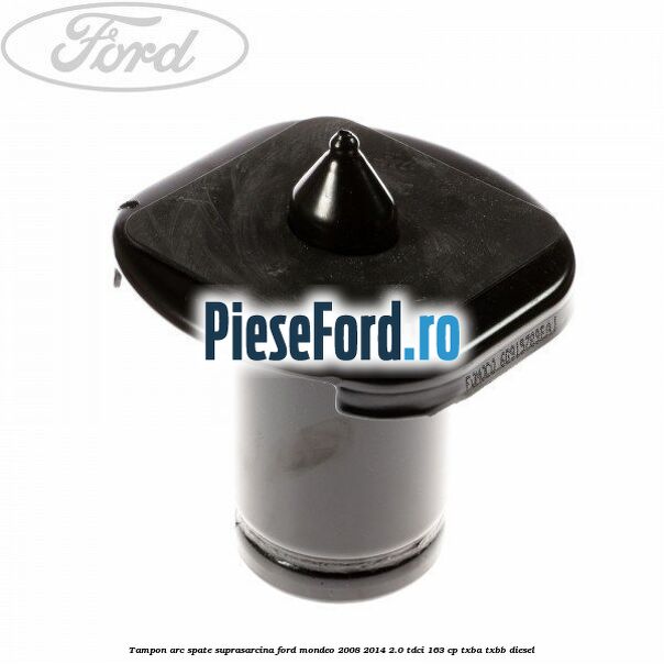 Tampon arc spate suprasarcina Ford Mondeo 2008-2014 2.0 TDCi 163 cp Tampon arc spate suprasarcina Ford Mondeo 2008-2014 2.0 TDCi 163 cp TXBA, TXBB diesel