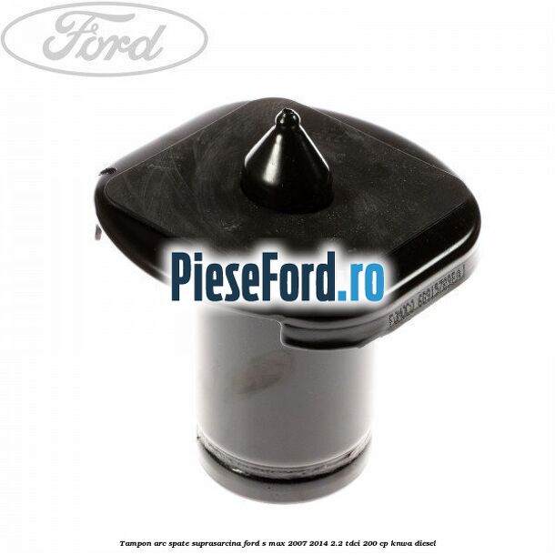Tampon arc spate suprasarcina Ford S-Max 2007-2014 2.2 TDCi 200 cp KNWA diesel