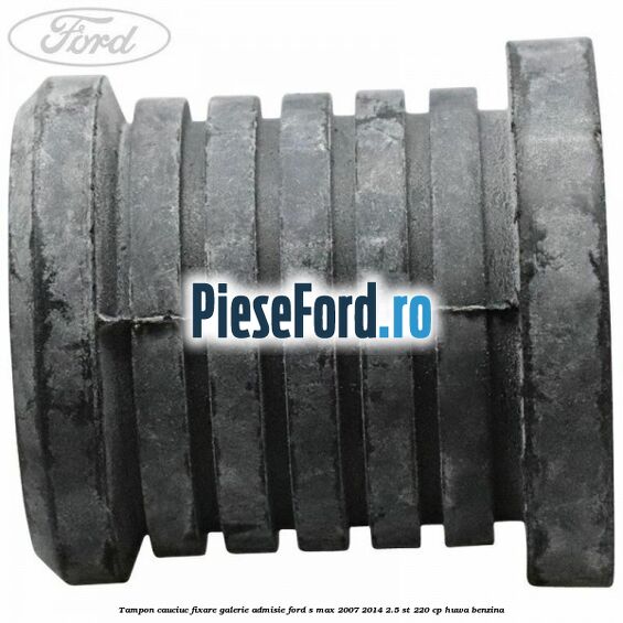 Tampon cauciuc fixare galerie admisie Ford S-Max 2007-2014 2.5 ST 220 cp Tampon cauciuc fixare galerie admisie Ford S-Max 2007-2014 2.5 ST 220 cp HUWA benzina