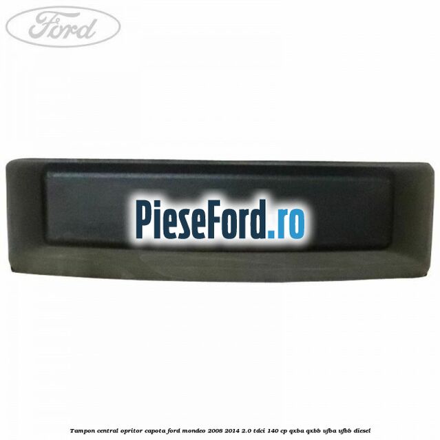 Tampon central opritor capota Ford Mondeo 2008-2014 2.0 TDCi 140 cp QXBA, QXBB, UFBA, UFBB diesel