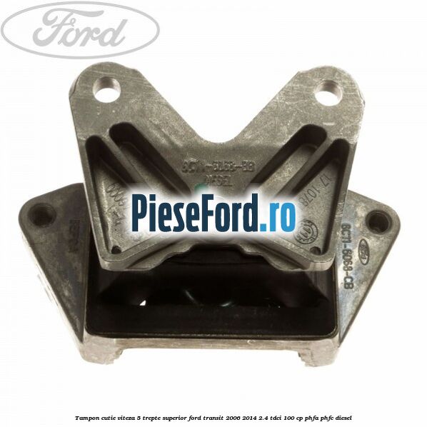Tampon cutie viteza 5 trepte superior Ford Transit 2006-2014 2.4 TDCi 100 cp PHFA, PHFC diesel