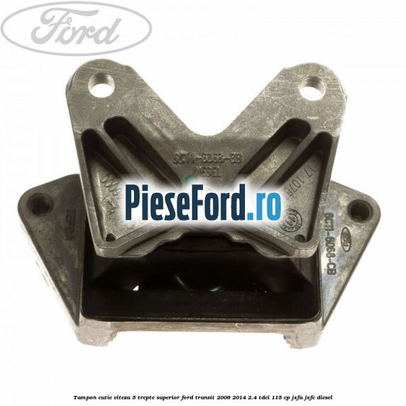 Tampon cutie viteza 5 trepte superior Ford Transit 2006-2014 2.4 TDCi 115 cp JXFA, JXFC diesel