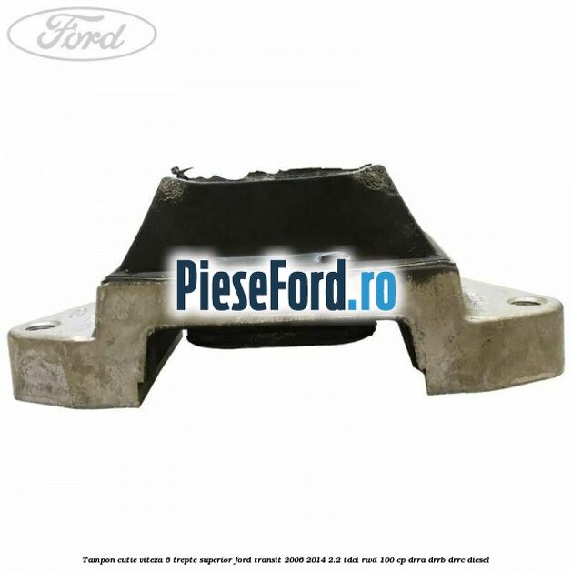 Tampon cutie viteza 6 trepte superior Ford Transit 2006-2014 2.2 TDCi RWD 100 cp DRRA, DRRB, DRRC diesel