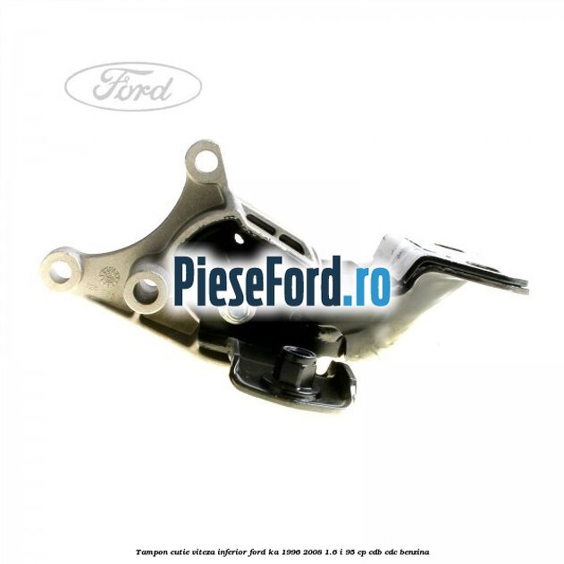 Tampon cutie viteza inferior Ford Ka 1996-2008 1.6 i 95 cp CDB, CDC benzina