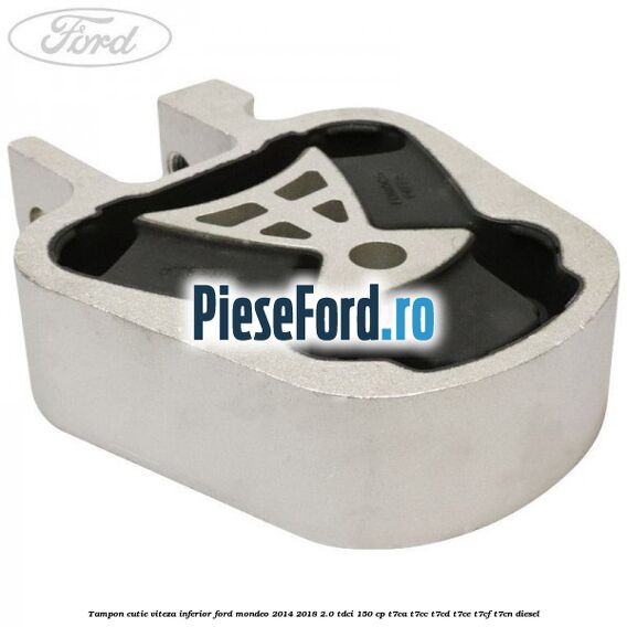 Tampon cutie viteza inferior Ford Mondeo 2014-2018 2.0 TDCi 150 cp Tampon cutie viteza inferior Ford Mondeo 2014-2018 2.0 TDCi 150 cp T7CA, T7CC, T7CD, T7CE, T7CF, T7CN diesel