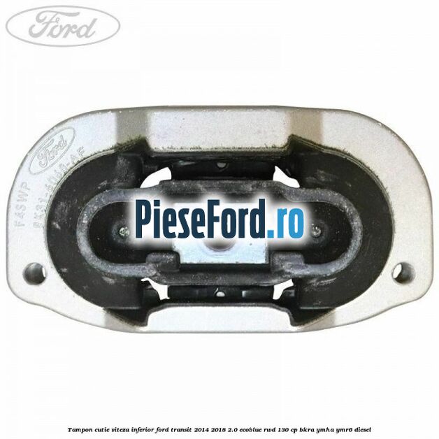 Tampon cutie viteza inferior Ford Transit 2014-2018 2.0 EcoBlue RWD 130 cp BKRA, YMHA, YMR6 diesel