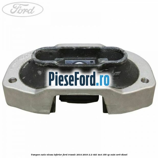 Tampon cutie viteza inferior Ford Transit 2014-2018 2.2 TDCi 4x4 155 cp CV24, CVR5 diesel