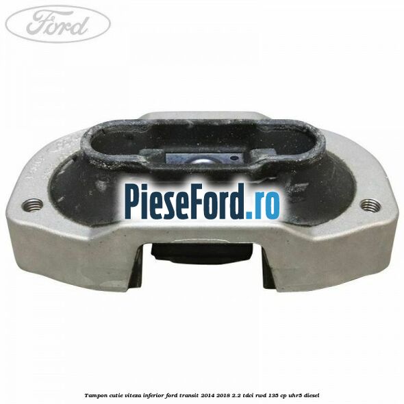 Tampon cutie viteza inferior Ford Transit 2014-2018 2.2 TDCi RWD 135 cp UHR5 diesel