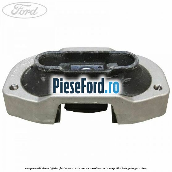 Tampon cutie viteza inferior Ford Transit 2019-2023 2.0 EcoBlue RWD 170 cp BLHA, BLRA, YNHA, YNR6 diesel