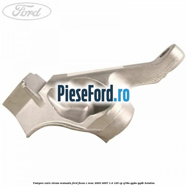 Tampon cutie viteza manuala Ford Focus C-Max 2003-2007 1.8 125 cp Tampon cutie viteza manuala Ford Focus C-Max 2003-2007 1.8 125 cp Q7DA, QQDA, QQDB benzina