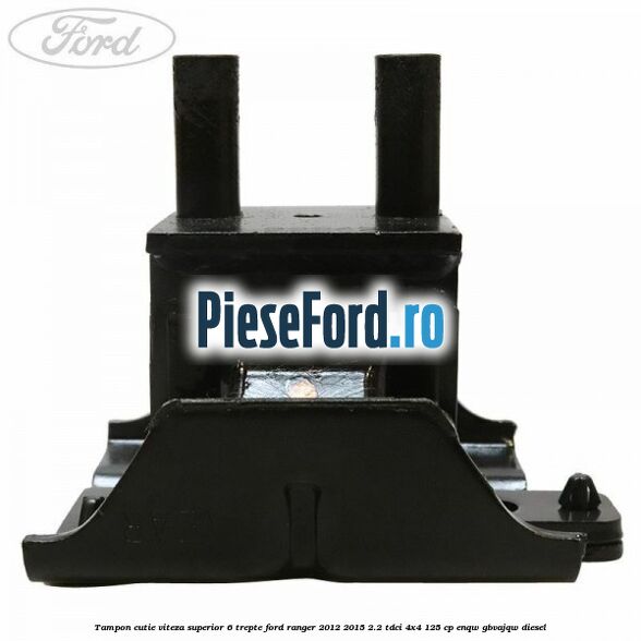 Tampon cutie viteza superior 6 trepte Ford Ranger 2012-2015 2.2 TDCi 4x4 125 cp ENQW, GBVAJQW diesel