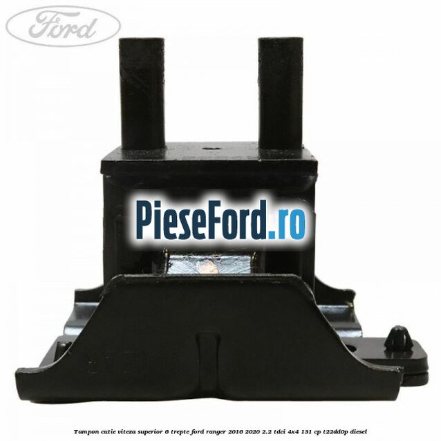 Tampon cutie viteza superior 6 trepte Ford Ranger 2016-2020 2.2 TDCi 4x4 131 cp Tampon cutie viteza superior 6 trepte Ford Ranger 2016-2020 2.2 TDCi 4x4 131 cp T22DD0P diesel