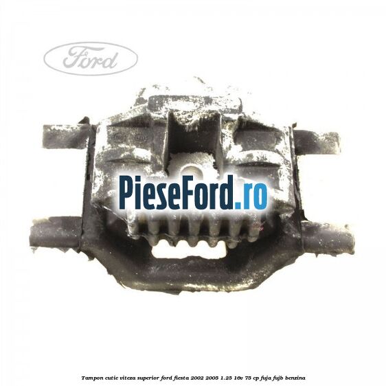 Tampon cutie viteza superior Ford Fiesta 2002-2005 1.25 16V 75 cp FUJA, FUJB benzina