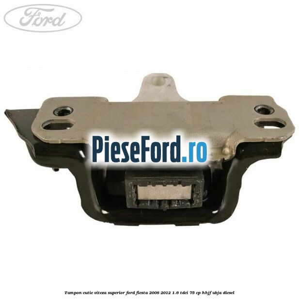 Tampon cutie viteza superior Ford Fiesta 2008-2012 1.6 TDCi 75 cp HHJF, UBJA diesel