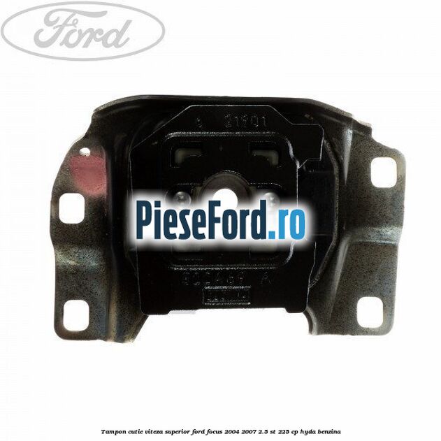 Tampon cutie viteza superior Ford Focus 2004-2007 2.5 ST 225 cp Tampon cutie viteza superior Ford Focus 2004-2007 2.5 ST 225 cp HYDA benzina