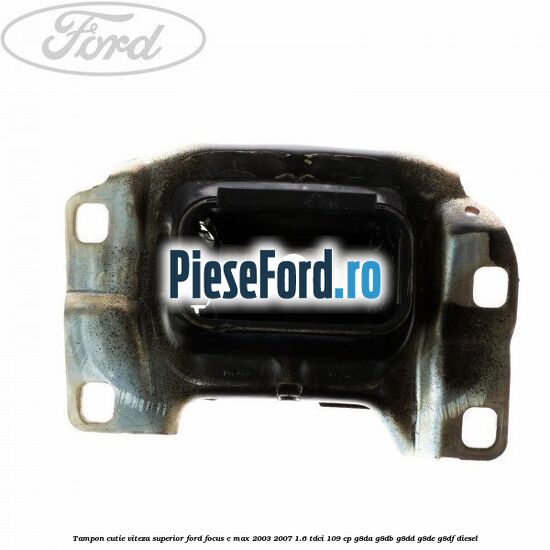 Tampon cutie viteza superior Ford Focus C-Max 2003-2007 1.6 TDCi 109 cp G8DA, G8DB, G8DD, G8DE, G8DF diesel
