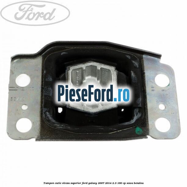 Tampon cutie viteza superior Ford Galaxy 2007-2014 2.3 160 cp Tampon cutie viteza superior Ford Galaxy 2007-2014 2.3 160 cp SEWA benzina