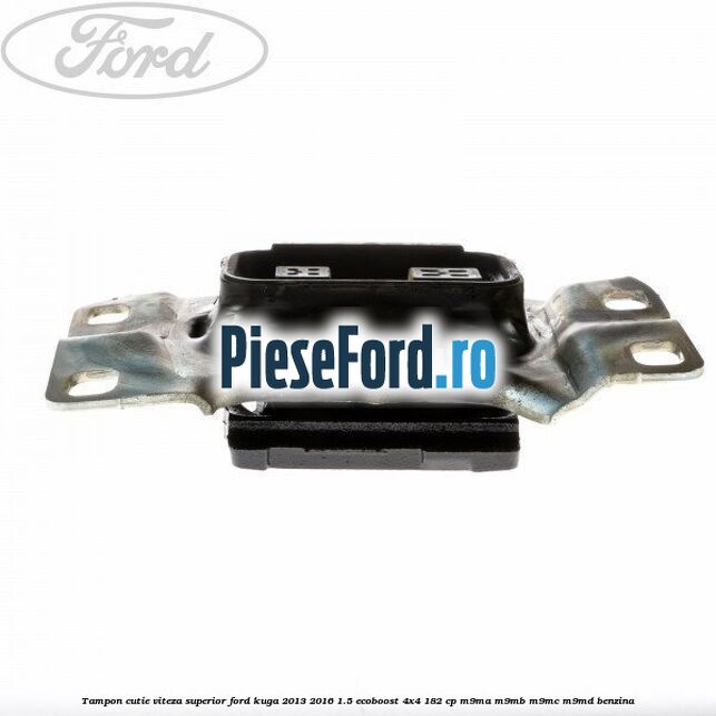 Tampon cutie viteza superior Ford Kuga 2013-2016 1.5 EcoBoost 4x4 182 cp M9MA, M9MB, M9MC, M9MD benzina