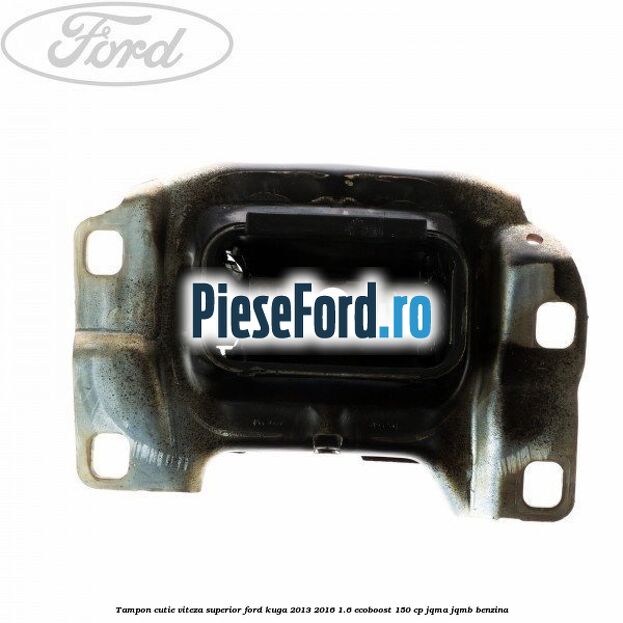 Tampon cutie viteza superior Ford Kuga 2013-2016 1.6 EcoBoost 150 cp JQMA, JQMB benzina