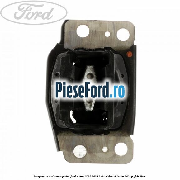 Tampon cutie viteza superior Ford S-Max 2015-2023 2.0 EcoBlue Bi-Turbo 240 cp YLCB diesel