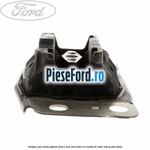Tampon cutie viteza superior Ford S-Max 2015-2023 2.0 EcoBlue Bi-Turbo 240 cp YLCB diesel