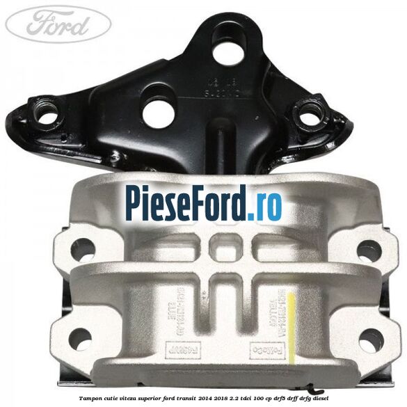 Tampon cutie viteza superior Ford Transit 2014-2018 2.2 TDCi 100 cp DRF5, DRFF, DRFG diesel